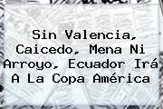 Sin Valencia, Caicedo, Mena Ni Arroyo, Ecuador Irá A La <b>Copa América</b>