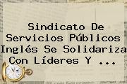 Ver sindicato de servicios publicos ingles se solidariza con lideres y Sindicato De Servicios Públicos Inglés Se Solidariza Con Líderes Y ...