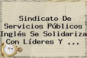 Sindicato De Servicios Públicos Inglés Se Solidariza Con Líderes Y ...