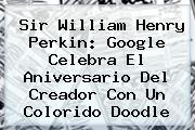 <b>Sir William Henry Perkin</b>: Google Celebra El Aniversario Del Creador Con Un Colorido Doodle