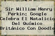 <b>Sir William Henry Perkin</b>: Google Celebra El Natalicio Del Químico Británico Con Doodle