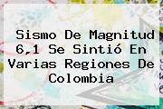 <b>Sismo</b> De Magnitud 6,1 Se Sintió En Varias Regiones De <b>Colombia</b>