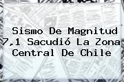 Sismo De Magnitud 7,1 Sacudió La Zona Central De <b>Chile</b>