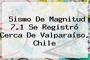 Sismo De Magnitud 7,1 Se Registró Cerca De Valparaíso, <b>Chile</b>