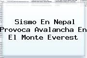 Sismo En <b>Nepal</b> Provoca Avalancha En El Monte Everest