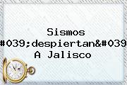 <b>Sismos</b> 'despiertan' A <b>Jalisco</b>