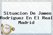 Situacion De James Rodriguez En El <b>Real Madrid</b>