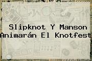 Slipknot Y Manson Animarán El <b>Knotfest</b>