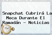 Snapchat Cubrirá La Meca Durante El <b>Ramadán</b> - Noticias