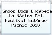 Snoop Dogg Encabeza La Nómina Del Festival <b>Estéreo Picnic 2016</b>