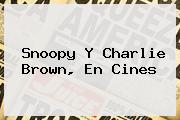 <b>Snoopy</b> Y Charlie Brown, En Cines