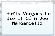 <b>Sofía Vergara</b> Le Dio El Sí A Joe Manganiello