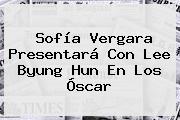 <b>Sofía Vergara</b> Presentará Con Lee Byung Hun En Los Óscar