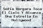 <b>Sofía Vergara</b> Toca El Cielo Y Alcanza Una Estrella En Hollywood