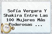 <b>Sofía</b> Vergara Y Shakira Entre Las 100 Mujeres Más Poderosas <b>...</b>