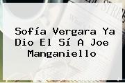 <b>Sofía Vergara</b> Ya Dio El Sí A Joe Manganiello