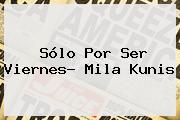 Sólo Por Ser Viernes? <b>Mila Kunis</b>