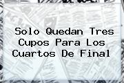 <b>Solo Quedan Tres Cupos Para Los Cuartos De Final</b>