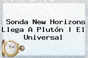 <b>Sonda New Horizons</b> Llega A <b>Plutón</b> |<b> El Universal