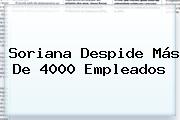 <b>Soriana</b> Despide Más De 4000 Empleados