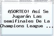 ¡SORTEO! Así Se Jugarán Las <b>semifinales</b> De La <b>Champions</b> League ...