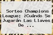 Sorteo <b>Champions League</b>: ¿Cuándo Se Jugarán Las Llaves De ...