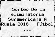 Sorteo De La <b>eliminatoria</b> Suramericana A <b>Rusia</b>-<b>2018</b> - Fútbol <b>...</b>