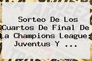 <b>Sorteo</b> De Los Cuartos De Final De La <b>Champions League</b>: Juventus Y ...