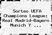 <b>Sorteo</b> UEFA <b>Champions</b> League: Real Madrid-Bayern Munich Y ...