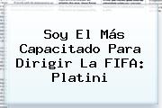Soy El Más Capacitado Para Dirigir La <b>FIFA</b>: Platini