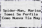 Spider-Man, <b>Marisa Tomei</b> Se Perfila Como Nueva Tía May
