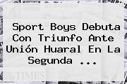 <b>Sport</b> Boys Debuta Con Triunfo Ante Unión Huaral En La Segunda ...