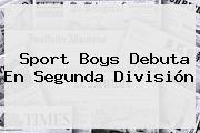 <b>Sport</b> Boys Debuta En Segunda División