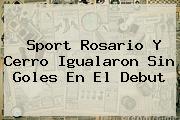 <b>Sport</b> Rosario Y Cerro Igualaron Sin Goles En El Debut