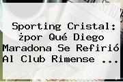 Sporting Cristal: ¿por Qué Diego Maradona Se Refirió Al Club Rimense ...