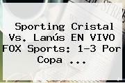 Sporting Cristal Vs. Lanús EN VIVO <b>FOX Sports</b>: 1-3 Por Copa ...