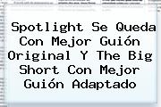 Spotlight Se Queda Con Mejor Guión Original Y <b>The Big Short</b> Con Mejor Guión Adaptado