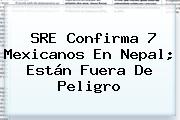SRE Confirma 7 Mexicanos En <b>Nepal</b>; Están Fuera De Peligro