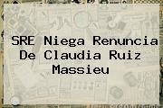 SRE Niega Renuncia De <b>Claudia Ruiz Massieu</b>