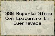 SSN Reporta Sismo Con Epicentro En Cuernavaca