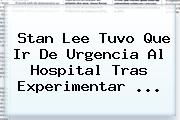 <b>Stan Lee</b> Tuvo Que Ir De Urgencia Al Hospital Tras Experimentar ...