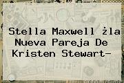 <b>Stella Maxwell</b> ¿la Nueva Pareja De Kristen Stewart?