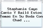 <b>Stephanie Cayo</b> Canto Y Bailó Estos Temas En Su Boda Con Chad ...