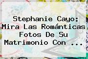 <b>Stephanie Cayo</b>: Mira Las Románticas Fotos De Su Matrimonio Con ...