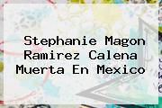 <b>Stephanie Magon Ramirez</b> Calena Muerta En Mexico