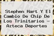 Stephen Hart Y El Cambio De Chip De Los Trinitarios - <b>Azteca Deportes</b>