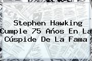 <b>Stephen Hawking</b> Cumple 75 Años En La Cúspide De La Fama
