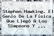 <b>Stephen Hawking</b>, El Genio De La Física Que Llegó A Los Simpsons Y ...