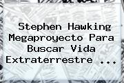 <b>Stephen Hawking</b> Megaproyecto Para Buscar Vida Extraterrestre <b>...</b>