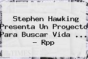 <b>Stephen Hawking</b> Presenta Un Proyecto Para Buscar Vida <b>...</b> - Rpp